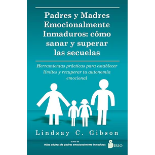 Padres Y Madres Emocionalmente Inmaduros: Cómo Sanar Y Superar Las Secuelas