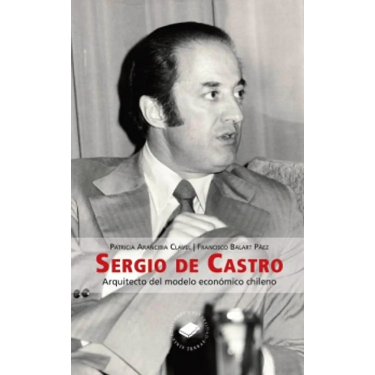 Sergio De Castro - Arquitecto Del Modelo Económico Chileno