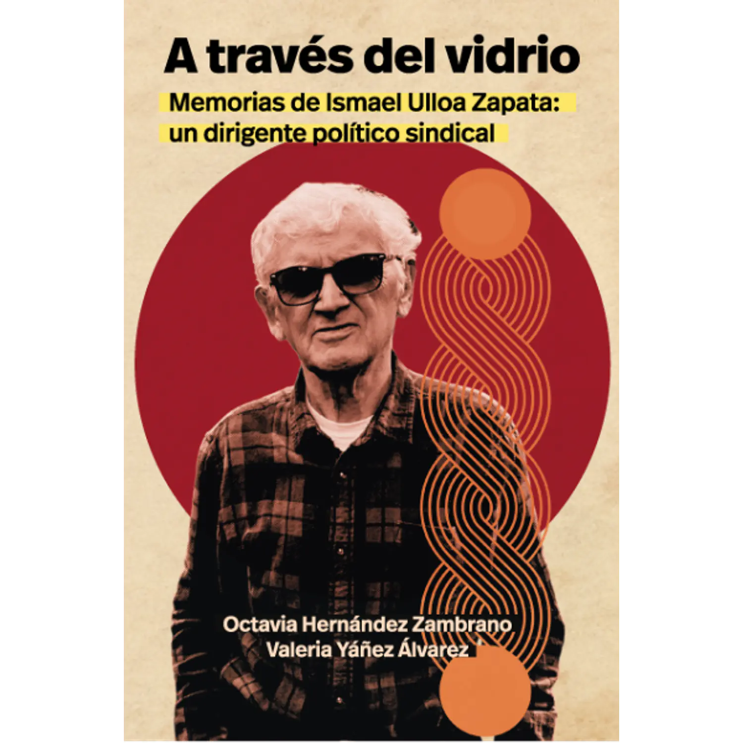 A Traves Del Vidrio. Memorias De Ismael Ulloa Zapata, Un Dirigente Politico Sindical
