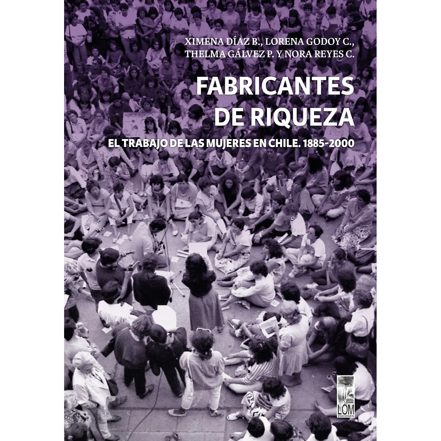 Fabricantes De Riqueza. El Trabajo De Las Mujeres En Chile, 1885-2000