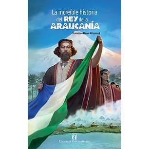 La Increíble Historia Del Rey De La Araucanía