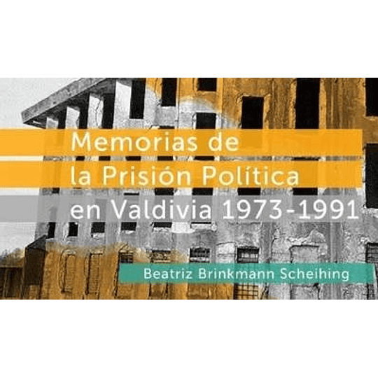 Memorias De La Prision Politica En Valdivia 1973-1991