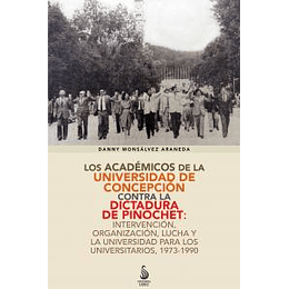 Los Académicos De La Udec Contra La Dictadura De Pinochet: Intervención, Organización, Lucha Y La Universidad Para Los Universitarios, 1973-1990