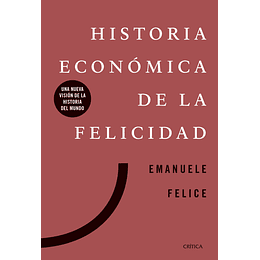 Historia Economica De La Felicidad: Una Nueva Vision De La Historia Del Mundo