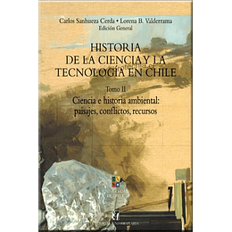 Historia De La Ciencia Y De La Tecnologia En Chile. Tomo Ii. Ciencia E Historia Ambiental: Paisajes, Conflictos, Recursos