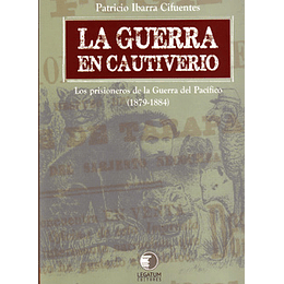 La Guerra En Cautiverio - Los Prisioneros De La Guerra Del Pacifico (1879-1884)