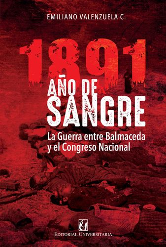 1891 Año De Sangre: La Guerra Entre Balmaceda Y El Congreso Nacional
