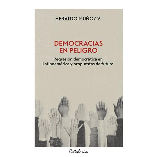 Democracias En Peligro. Regresión Democrática En Latinoamerica Y Propuestas De Futuro.