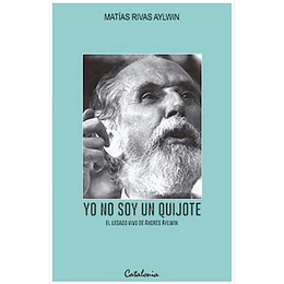 Yo No Soy Un Quijote. El Legado Vivo De Andrés Aylwin
