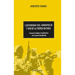 Legitimidad Del Monopolio Y Uso De La Fuerza En Chile. Fuerzas Armadas Y Carabineros En La Nueva Constitución