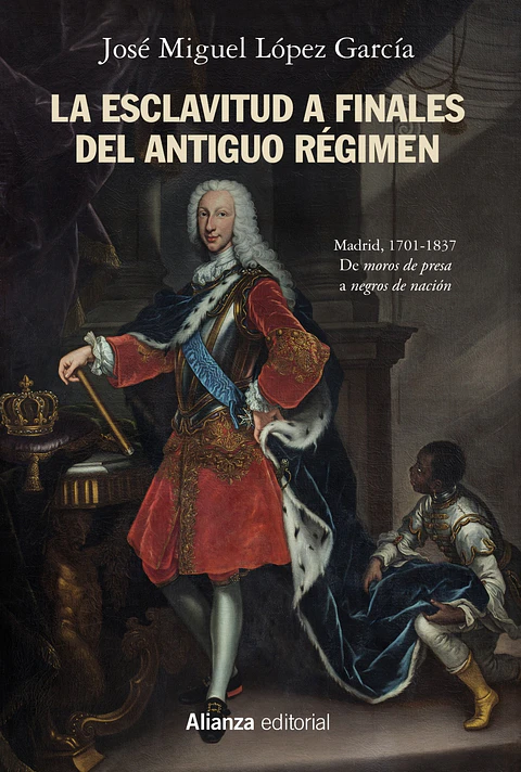José Miguel López García - La esclavitud a finales del Antiguo Régimen. Madrid, 1701-1837