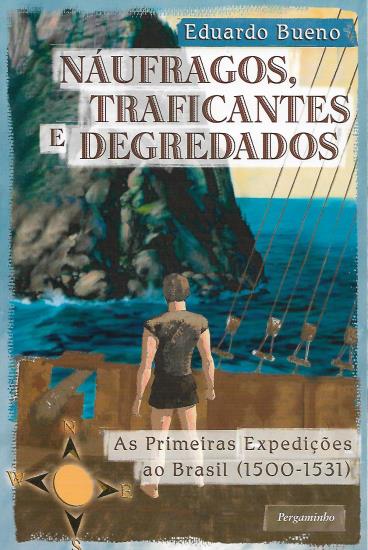 NÁUFRAGOS, TRAFICANTES E DEGREDADOS. As Primeiras Expedições ao Brasil (1500-1531).