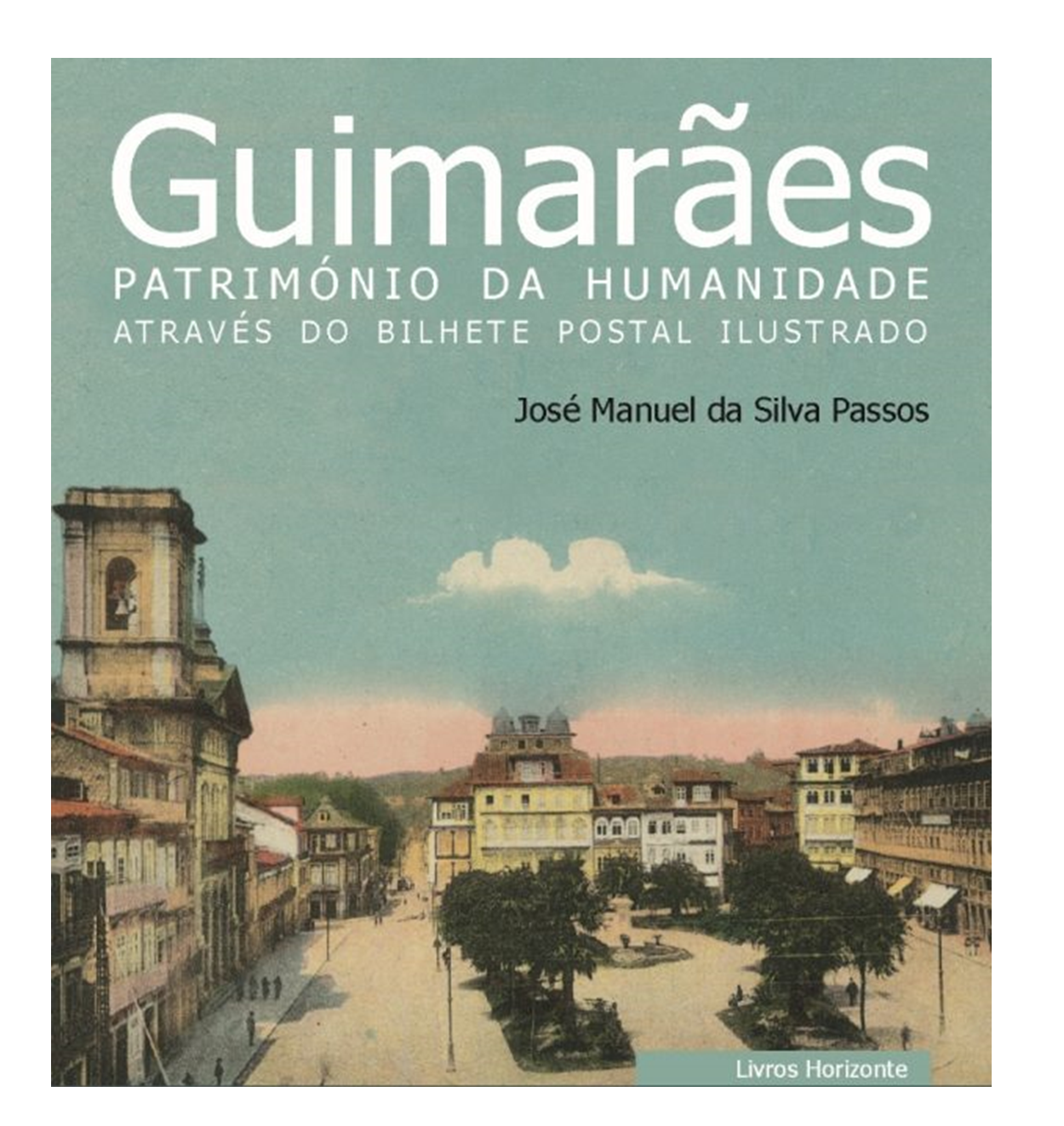 Guimarães Património da Humanidade através do Bilhete Postal Ilustrado.