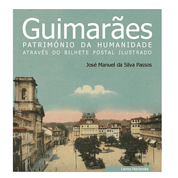 Guimarães Património da Humanidade através do Bilhete Postal Ilustrado.