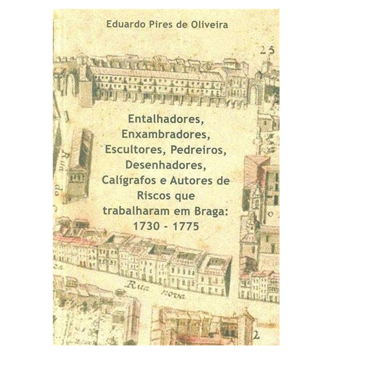 ENTALHADORES, ENXAMBRADORES, ESCULTORES, Pedreiros, Desenhadores, Calígrafos e Autores de Riscos que Trabalharam em Braga: 1730 – 1775.