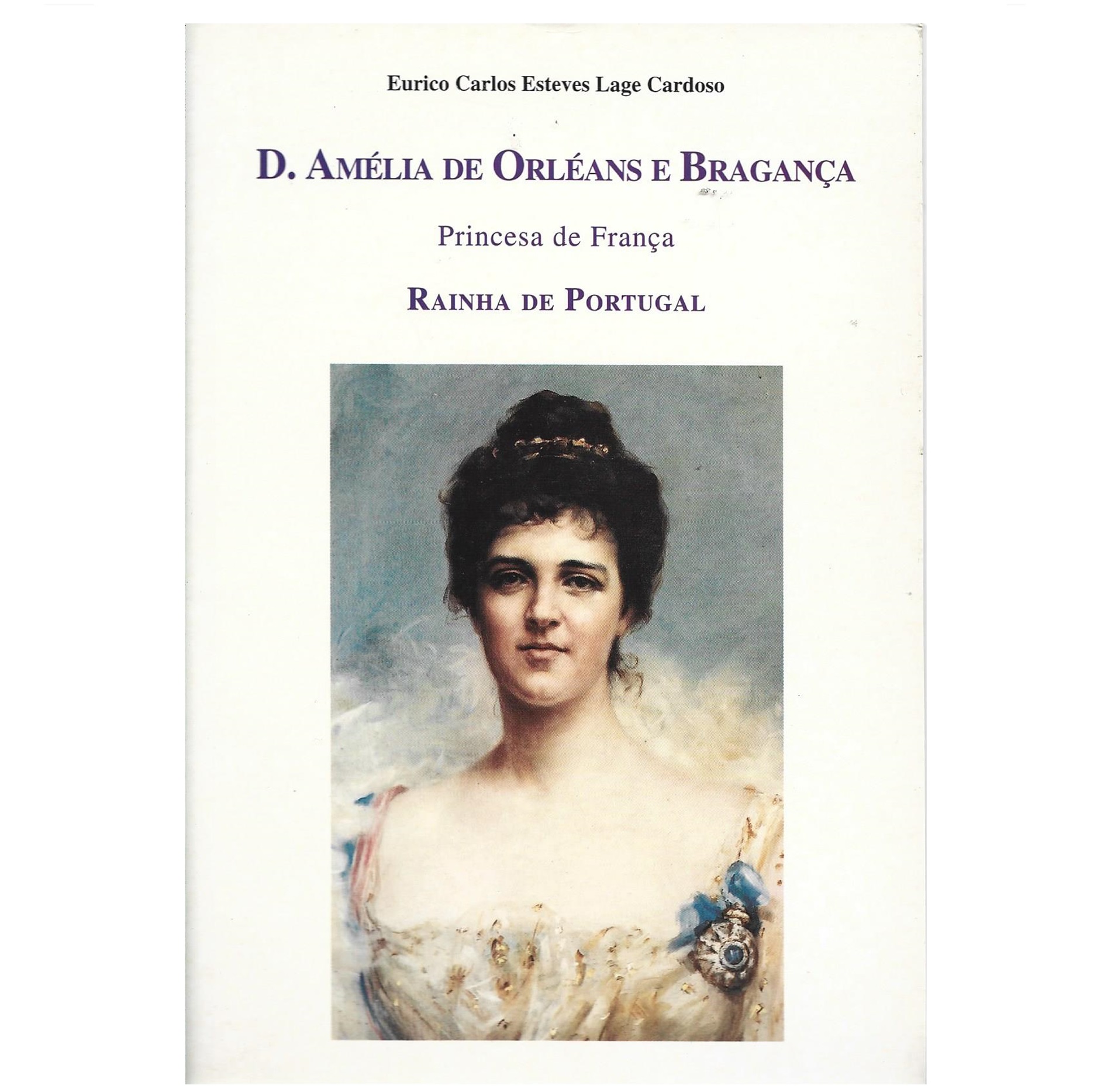 D. AMÉLIA DE ORLÉANS E BRAGANÇA: PRINCESA DE FRANÇA: RAINHA DE PORTUGAL