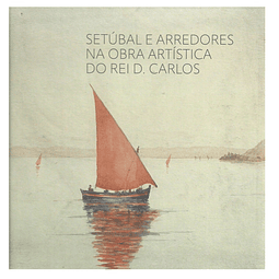 SETÚBAL E ARREDORES NA OBRA ARTÍSTICA DO REI D. CARLOS