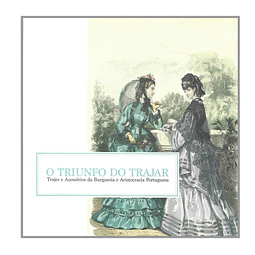 O TRIUNFO DO TRAJAR: TRAJES E ACESSÓRIOS DA BURGUESIA E ARISTOCRACIA PORTUGUESA. 