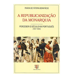 A REPUBLICANIZAÇÃO DA MONARQUIA: PERCEBER O SÉCULO XIX PORTUGUÊS (1807-1880)