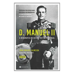 D. MANUEL II: A BIOGRAFIA DO ÚLTIMO REI DE PORTUGAL 