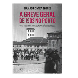 A GREVE GERAL DE 1903 NO PORTO: UM ESTUDO DE HISTÓRIA, COMUNICAÇÃO E SOCIOLOGIA.