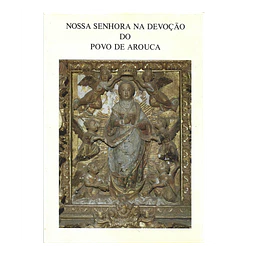 NOSSA SENHORA NA DEVOÇÃO DO POVO DE AROUCA.
