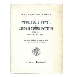 FONTES PARA A HISTÓRIA DO ANTIGO ULTRAMAR PORTUGUÊS. VOL. I: ESTADO DA INDIA