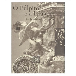 O PÚLPITO E A IMAGEM: OS JESUÍTAS E A ARTE  