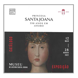 PRINCESA SANTA JOANA - 550 ANOS EM AVEIRO: CATÁLOGO DA EXPOSIÇÃO