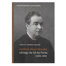 [NOVIDADE ED.] ANTÓNIO ALVES MENDES: CÓNEGO DA SÉ DO PORTO (1838-1904)