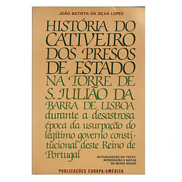 HISTÓRIA DO CATIVEIRO DOS PRESOS DE ESTADO NA TORRE DE S. JULIÃO DA BARRA DE LISBOA 