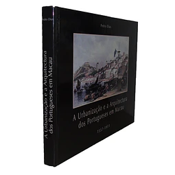 A URBANIZAÇÃO E A ARQUITECTURA DOS PORTUGUESES EM MACAU: 1557-1911.