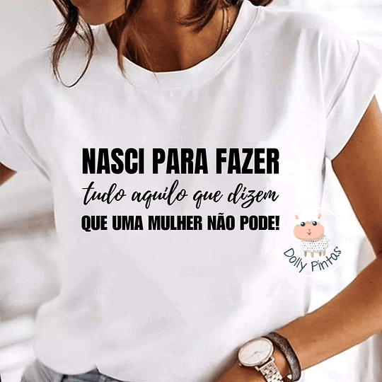 T-shirt NASCI PARA FAZER TUDO AQUILO QUE UMA MULHER NÃO PODE
