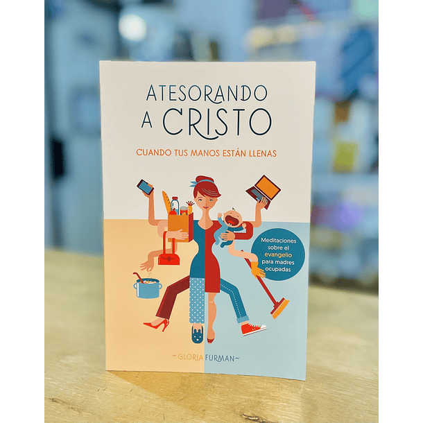 Atesorando a Cristo cuando tus manos están llenas