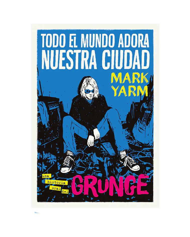 Todo el mundo adora nuestra ciudad. Una historia oral del grunge