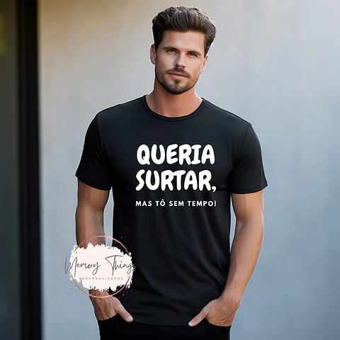 T-shirt Queria surtar, mas tô sem tempo