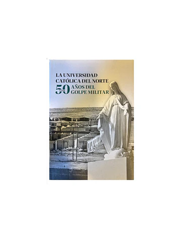 La U. Católica Del Norte Y 50 Años Del Golpe Militar