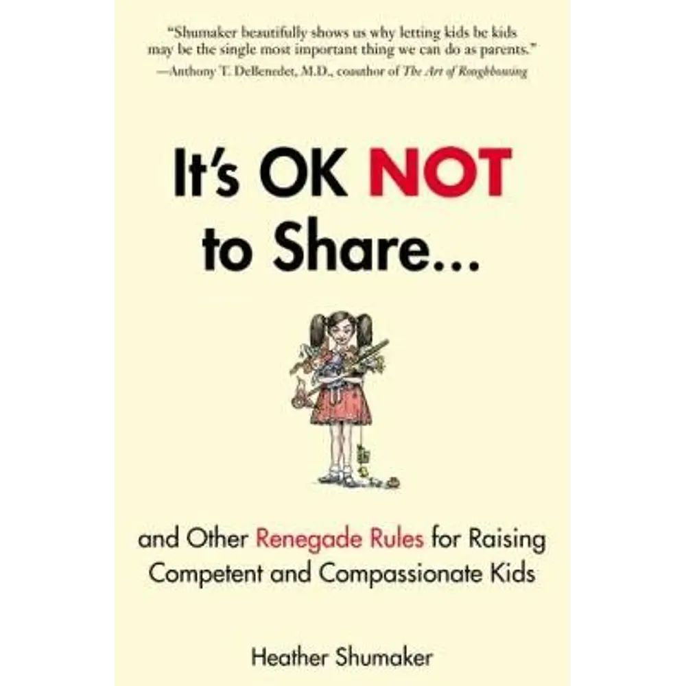 It's Ok Not to Share and Other Renegade Rules for Raising Competent and Compassionate Kids - by Heather Shumaker (Paperback)