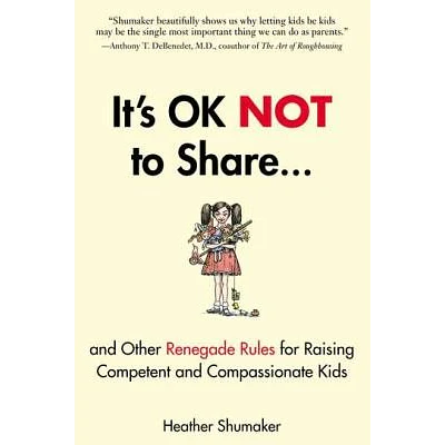 It's Ok Not to Share and Other Renegade Rules for Raising Competent and Compassionate Kids - by Heather Shumaker (Paperback)