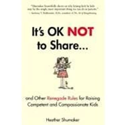 It's Ok Not to Share and Other Renegade Rules for Raising Competent and Compassionate Kids - by Heather Shumaker (Paperback)