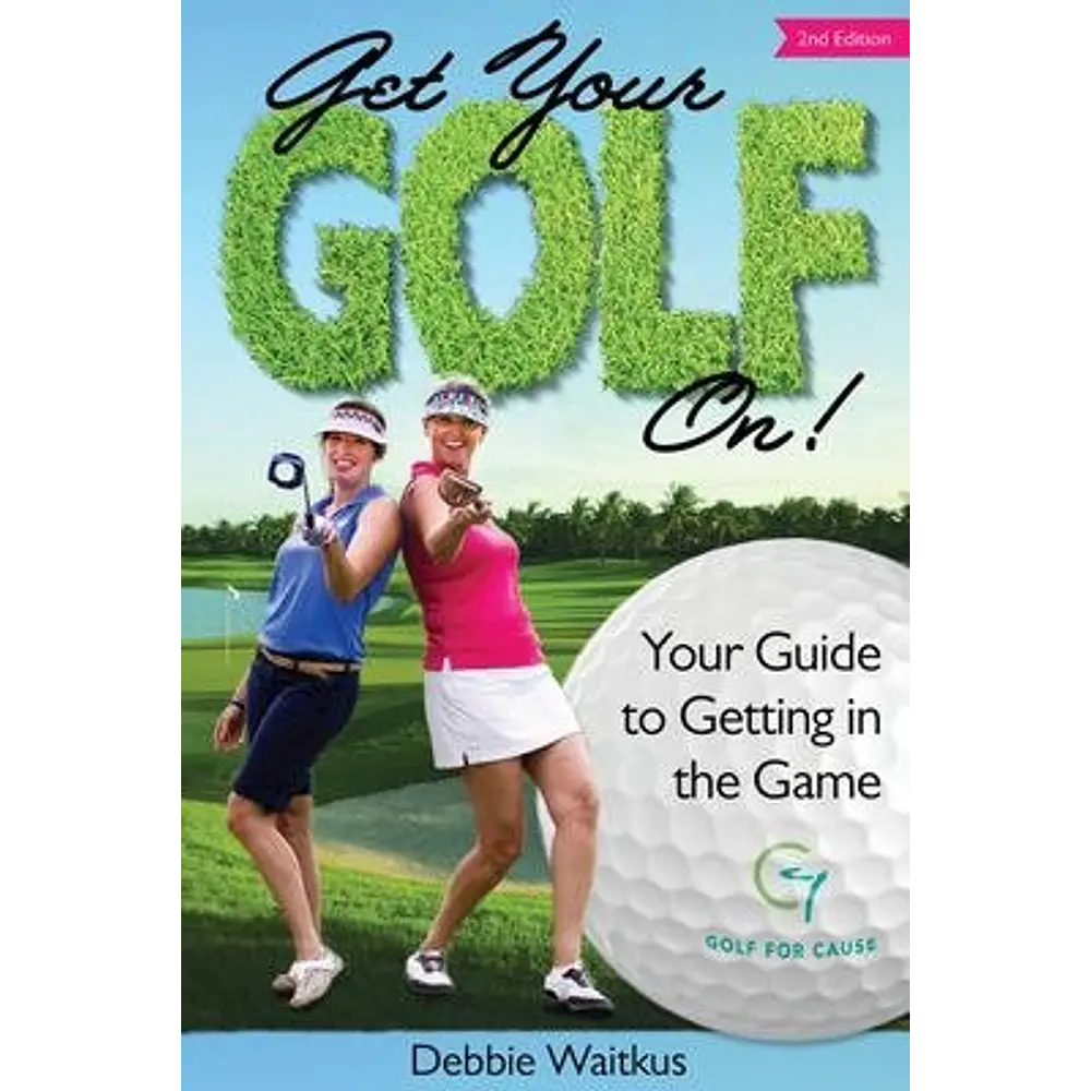 Get Your Golf On! : Your Guide for Getting in the Game by Debbie Waitkus
