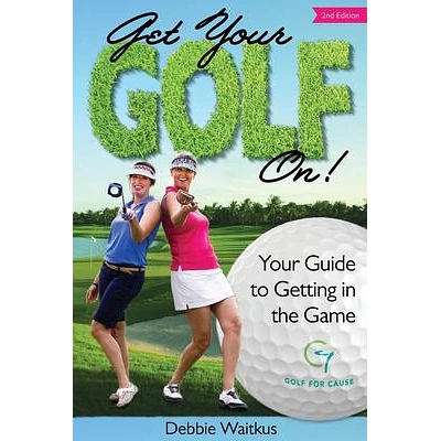 Get Your Golf On! : Your Guide for Getting in the Game by Debbie Waitkus