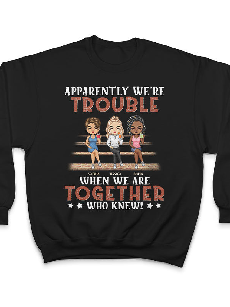 Apparently We're Trouble When We Are Together Who Knew Friendship Best Friends - Bestie BFF Gift - Personalized Custom T Shirt 5