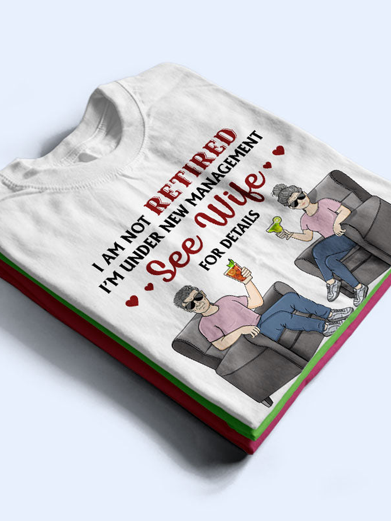 I Am Not Retired I'm Under New Management See Wife For Details Husband Wife - Couple Gift - Personalized Custom T Shirt 2