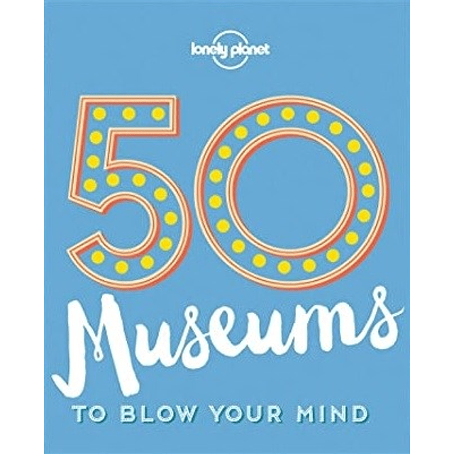 50 Museums To Blow Your Mind