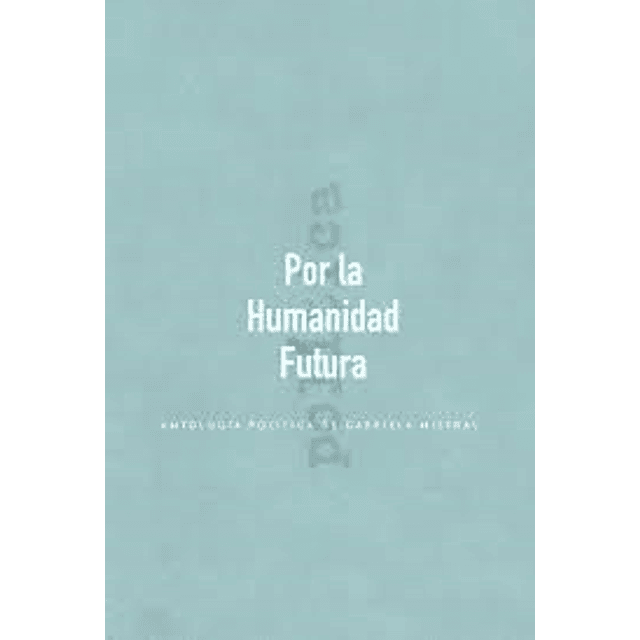 Por La Humanidad Futura De Gabriela Mistral