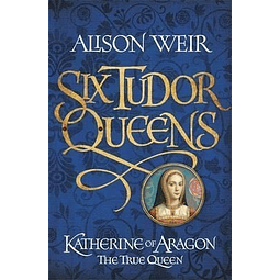 Six Tudor Queens Katherine Of Aragon The True Queen