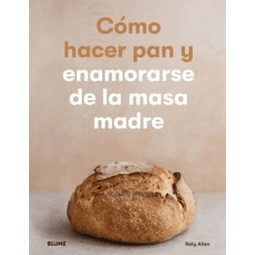 Como Hacer Pan Y Enamorarse De La Masa Madre Rolly Allen