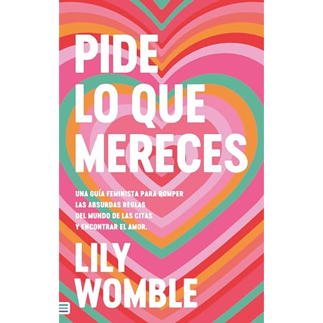Pide lo que mereces Una guía feminista para romper las absurdas reglas del mundo de las citas y encontrar el amor