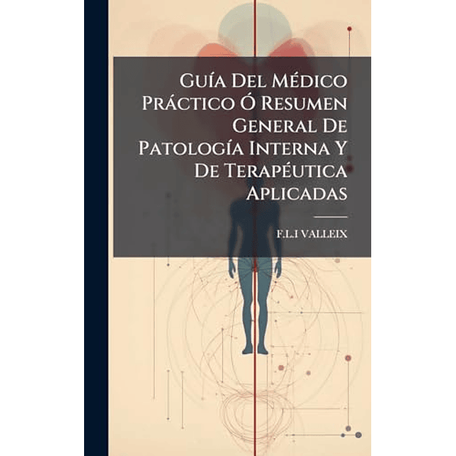 GU¡A DEL MéDICO PRáCTICO O RESUMEN GENERAL DE PATOLOG¡A INTE